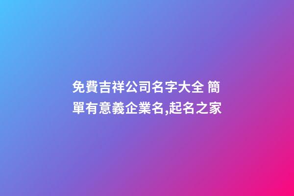 免費吉祥公司名字大全 簡單有意義企業名,起名之家-第1張-公司起名-玄機派